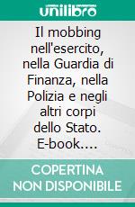 Il mobbing nell'esercito, nella Guardia di Finanza, nella Polizia e negli altri corpi dello Stato. E-book. Formato EPUB ebook