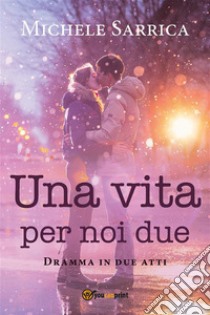 Una vita per noi due. E-book. Formato EPUB ebook di Michele Sarrica