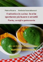 Il selvatico in cucina: le erbe spontanee più buone e versatili. Piante, consigli e gastronomia.. E-book. Formato PDF ebook