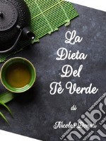 Dieta Del Tè Verde - Inserire in maniera pratica il tè verde nella propria dieta. E-book. Formato PDF ebook