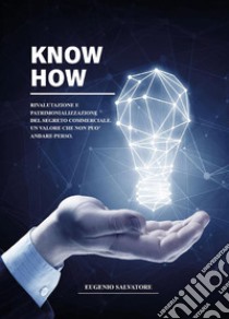 Know How- Rivalutazione e Patrimonializzazione del segreto commerciale - Un valore che non può andare perso. E-book. Formato PDF ebook di Eugenio Salvatore