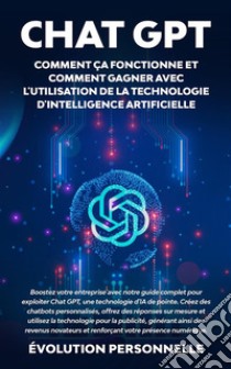 Chat GPT : Comment ça fonctionne et comment gagner avec l'utilisation de la technologie d'Intelligence Artificielle. E-book. Formato EPUB ebook di Évolution Personnelle