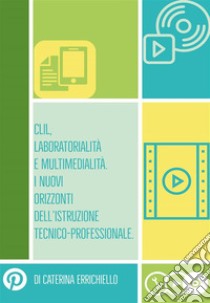 Clil, Laboratorialità e Multimedialità. I Nuovi Orizzonti dell’Istruzione Tecnico-Professionale. E-book. Formato EPUB ebook di Caterina Errichiello