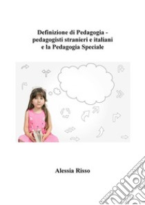 Definizione di Pedagogia - pedagogisti stranieri e italiani  e la Pedagogia Speciale. E-book. Formato EPUB ebook di Alessia Risso