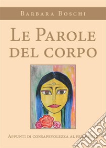 Le Parole del corpo. Appunti di consapevolezza al femminile.. E-book. Formato EPUB ebook di Boschi Barbara