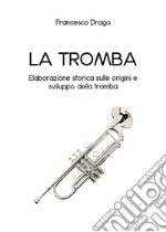 La tromba. Elaborazione storica sulle origini e sviluppo della tromba. E-book. Formato EPUB ebook