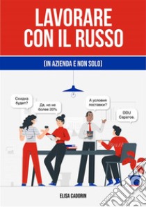 Lavorare con il russo (in azienda e non solo). E-book. Formato EPUB ebook di Elisa Cadorin