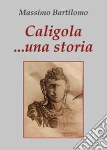 Caligola...una storia. E-book. Formato EPUB ebook di Massimo Bartilomo