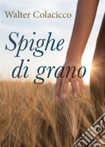 Spighe di grano. E-book. Formato EPUB ebook di Walter Colacicco