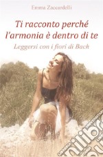 Ti racconto perché l’armonia è dentro di te - Leggersi con i fiori di Bach. E-book. Formato EPUB ebook