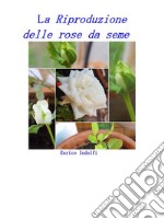 La riproduzione delle rose da seme. E-book. Formato EPUB ebook