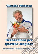 DECORAZIONI PER QUATTRO STAGIONI - Quando frutta e verdura si vestono a festa. E-book. Formato EPUB ebook