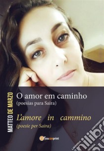 O amor em caminho (poesias para Saira) L'amore in cammino (poesie per Saira). E-book. Formato EPUB ebook di Matteo De Marzo