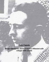 Giorgio Sebregondi: elementi teorici e riflessioni sullo sviluppo delle società. E-book. Formato EPUB ebook di Enzo Caputo