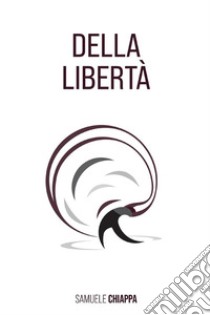 Della Libertà. E-book. Formato EPUB ebook di Samuele Chiappa