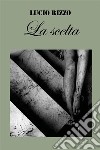 La scelta. E-book. Formato EPUB ebook di Lucio Rizzo