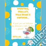 SMOOTHIE, FRULLATI, MILK SHAKE E  DINTORNI… I Pasti più cool dell’estate sono bilanciati e tutti da bere…o quasi!!. E-book. Formato EPUB ebook