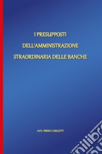 I presupposti dell'amministrazione straordinaria delle banche. E-book. Formato EPUB ebook di Piero Carletti