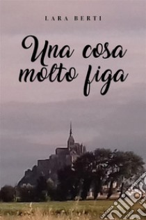 Una cosa molto figa. E-book. Formato EPUB ebook di Lara Berti