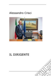 Il Dirigente. E-book. Formato EPUB ebook di Alessandro Crisci