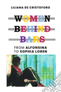 Women behind bars from Alfonsina to Sophia Loren. E-book. Formato EPUB ebook di Liliana De Cristoforo