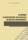 La riserva di giurisdizione ecclesiastica in materia matrimoniale. E-book. Formato EPUB ebook di Claudio Canepa