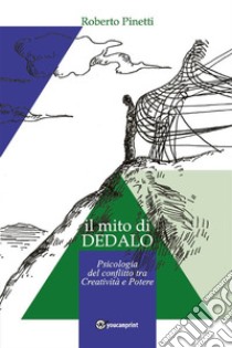 il mito di Dedalo - Psicologia del conflitto tra Creatività e Potere. E-book. Formato EPUB ebook di Roberto Pinetti