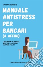 Manuale antistress per bancari (& affini). Lavorare in banca, gestire lo stress e vivere felici. E-book. Formato EPUB