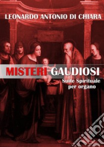 Misteri Gaudiosi Suite Spirituale per organo. E-book. Formato EPUB ebook di Leonardo Antonio Di Chiara