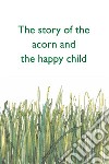 The story of the acorn and the happy child. E-book. Formato PDF ebook di Alessandro Riccio Cobucci