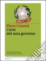 L'arte del non governo: L’inarrestabile declino della Repubblica italiana. E-book. Formato EPUB ebook