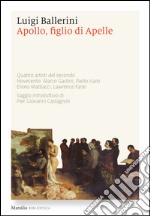 Apollo, figlio di Apelle: Quattro artisti del secondo Novecento: Marco Gastini, Paolo Icaro Eliseo Mattiacci, Lawrence Fane. E-book. Formato EPUB ebook