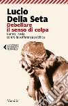 Debellare il senso di colpa: Contro l'ansia, contro la sofferenza psichica. E-book. Formato EPUB ebook