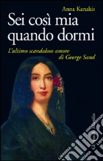 Sei così mia quando dormi: L'ultimo scandaloso amore di George Sand. E-book. Formato PDF
