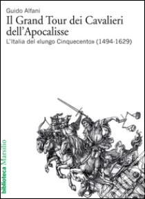 Il Grand Tour dei Cavalieri dell'Apocalisse: L'Italia del «lungo Cinquecento» (1494-1629). E-book. Formato EPUB ebook di Guido Alfani