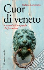 Cuor di veneto: Anatomia di un popolo che fu nazione. E-book. Formato EPUB