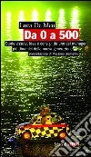 Da 0 a 500: Storie vissute, idee e consigli da uno dei manager più dinamici della nuova generazione. E-book. Formato PDF ebook di Luca De Meo