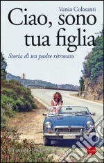 Ciao, sono tua figlia: Storia di un padre ritrovato. E-book. Formato EPUB ebook