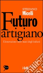 Futuro artigiano: L'innovazione nelle mani degli italiani. E-book. Formato EPUB ebook