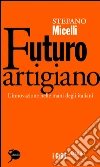 Futuro artigiano: L'innovazione nelle mani degli italiani. E-book. Formato PDF ebook di Stefano Micelli