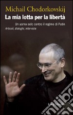 La mia lotta per la libertà: Un uomo solo contro il regime di Putin. Articoli, dialoghi, interviste. E-book. Formato EPUB ebook