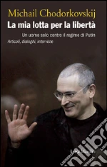 La mia lotta per la libertà: Un uomo solo contro il regime di Putin. Articoli, dialoghi, interviste. E-book. Formato PDF
