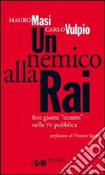 Un nemico alla Rai: 800 giorni 'contro' nella TV pubblica. E-book. Formato EPUB ebook