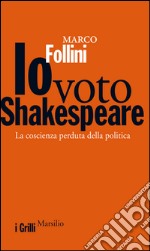 Io voto Shakespeare: La coscienza perduta della politica. E-book. Formato EPUB ebook