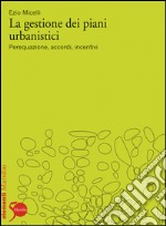 La gestione dei piani urbanistici: Perequazione, accordi, incentivi. E-book. Formato EPUB ebook