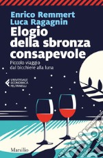 Elogio della sbronza consapevole: Piccolo viaggio dal bicchiere alla Luna. E-book. Formato EPUB