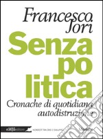 Senza politica: Cronache di quotidiana autodistruzione. E-book. Formato PDF ebook