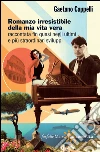Romanzo irresistibile della mia vita vera raccontata fin quasi negli ultimi e più straordinari sviluppi. E-book. Formato PDF ebook di Gaetano Cappelli