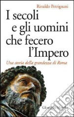 I secoli e gli uomini che fecero l'Impero: Una storia della grandezza di Roma. E-book. Formato EPUB ebook