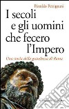 I secoli e gli uomini che fecero l'Impero: Una storia della grandezza di Roma. E-book. Formato EPUB ebook